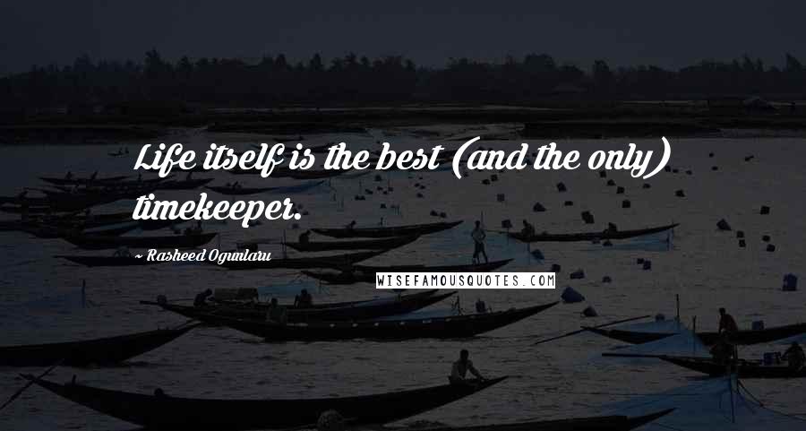 Rasheed Ogunlaru Quotes: Life itself is the best (and the only) timekeeper.