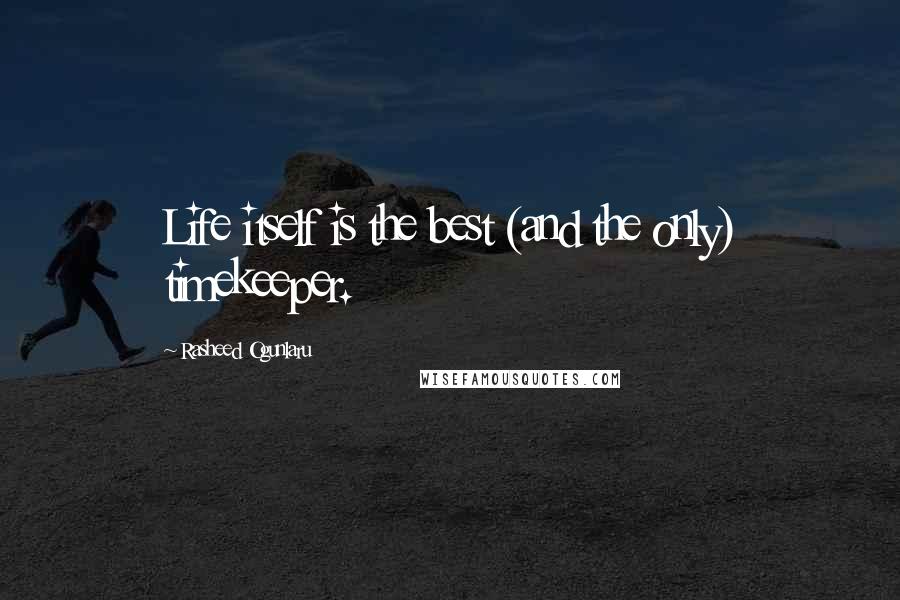 Rasheed Ogunlaru Quotes: Life itself is the best (and the only) timekeeper.