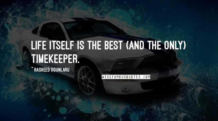 Rasheed Ogunlaru Quotes: Life itself is the best (and the only) timekeeper.