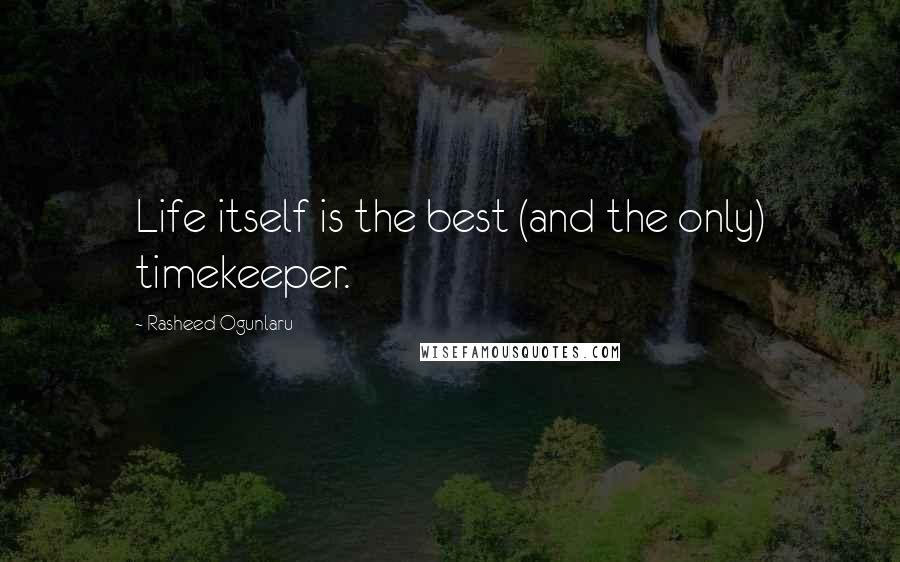 Rasheed Ogunlaru Quotes: Life itself is the best (and the only) timekeeper.