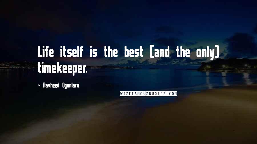 Rasheed Ogunlaru Quotes: Life itself is the best (and the only) timekeeper.