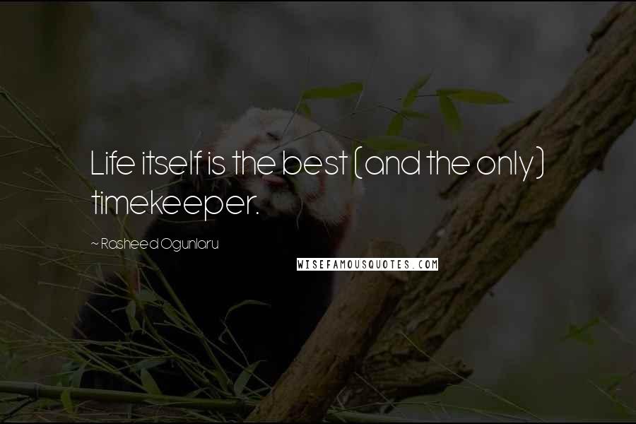 Rasheed Ogunlaru Quotes: Life itself is the best (and the only) timekeeper.