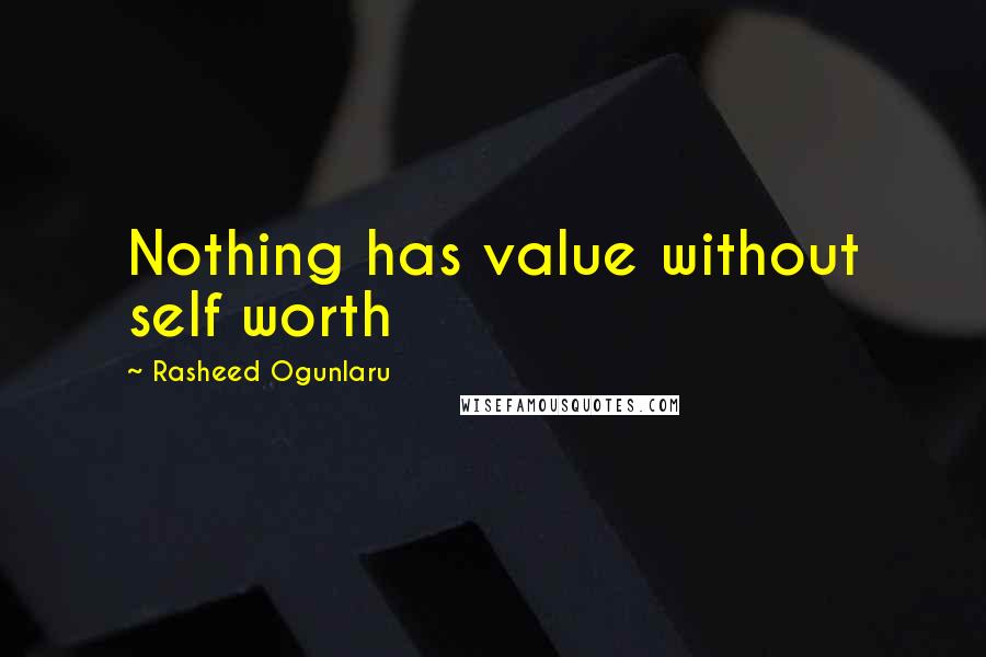 Rasheed Ogunlaru Quotes: Nothing has value without self worth