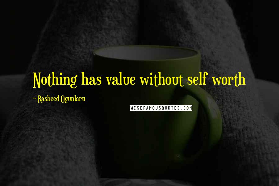 Rasheed Ogunlaru Quotes: Nothing has value without self worth