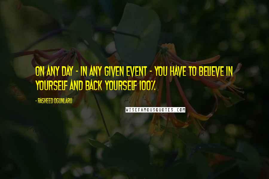 Rasheed Ogunlaru Quotes: On any day - in any given event - you have to believe in yourself and back yourself 100%