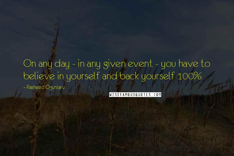 Rasheed Ogunlaru Quotes: On any day - in any given event - you have to believe in yourself and back yourself 100%