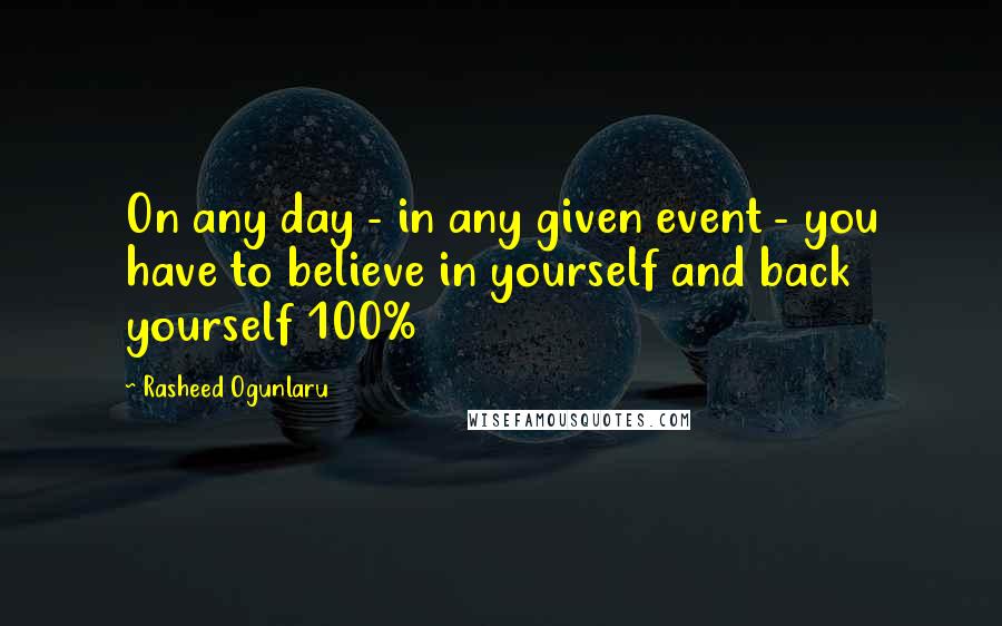 Rasheed Ogunlaru Quotes: On any day - in any given event - you have to believe in yourself and back yourself 100%