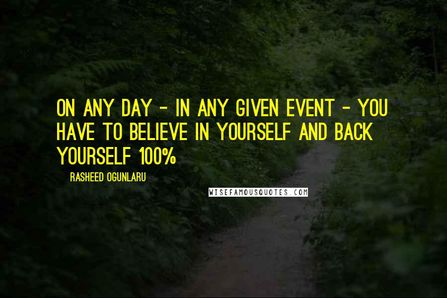 Rasheed Ogunlaru Quotes: On any day - in any given event - you have to believe in yourself and back yourself 100%