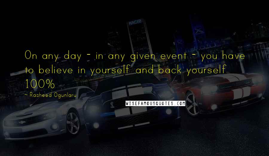 Rasheed Ogunlaru Quotes: On any day - in any given event - you have to believe in yourself and back yourself 100%