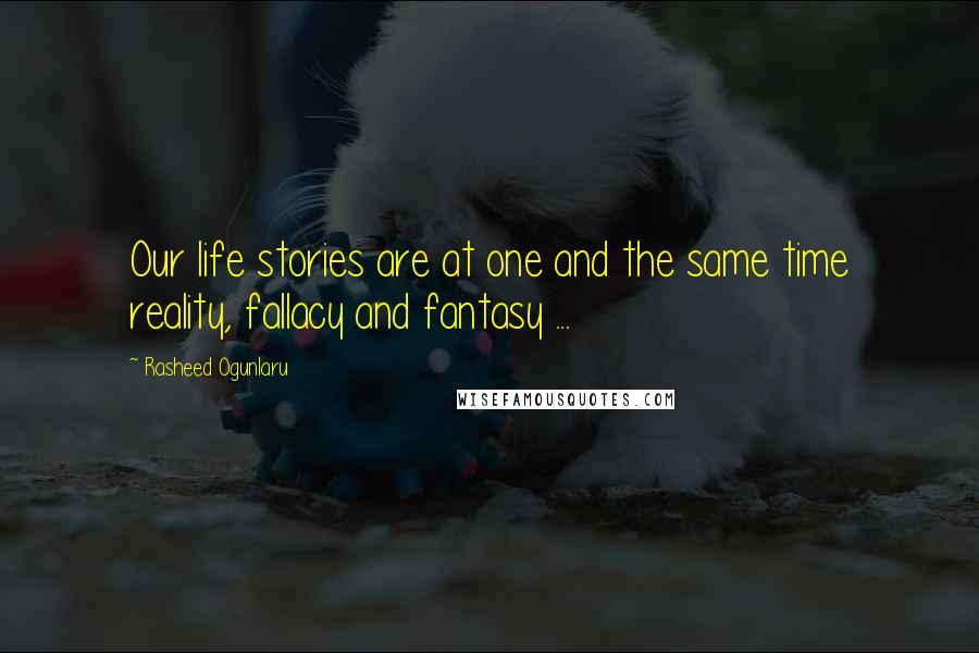 Rasheed Ogunlaru Quotes: Our life stories are at one and the same time reality, fallacy and fantasy ...