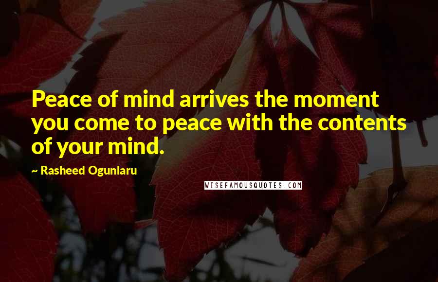 Rasheed Ogunlaru Quotes: Peace of mind arrives the moment you come to peace with the contents of your mind.