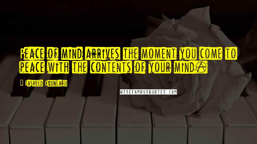 Rasheed Ogunlaru Quotes: Peace of mind arrives the moment you come to peace with the contents of your mind.