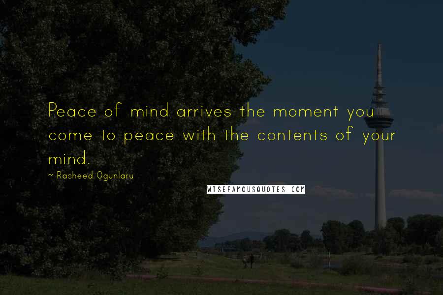 Rasheed Ogunlaru Quotes: Peace of mind arrives the moment you come to peace with the contents of your mind.