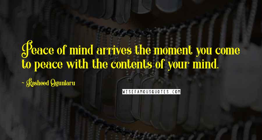 Rasheed Ogunlaru Quotes: Peace of mind arrives the moment you come to peace with the contents of your mind.