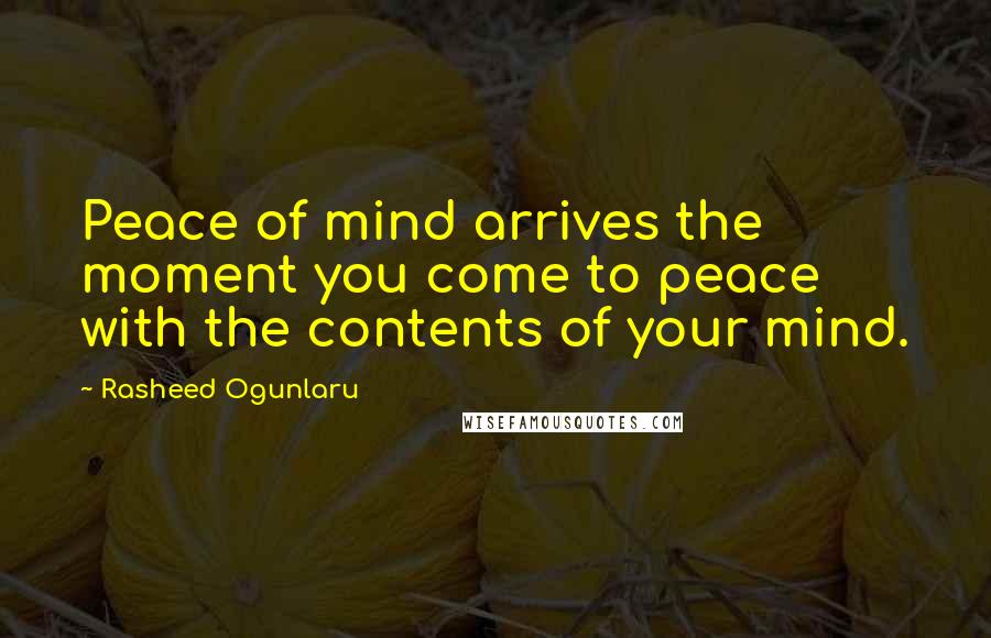 Rasheed Ogunlaru Quotes: Peace of mind arrives the moment you come to peace with the contents of your mind.