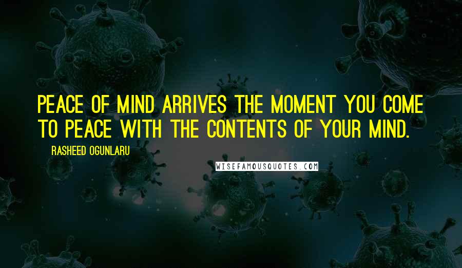 Rasheed Ogunlaru Quotes: Peace of mind arrives the moment you come to peace with the contents of your mind.