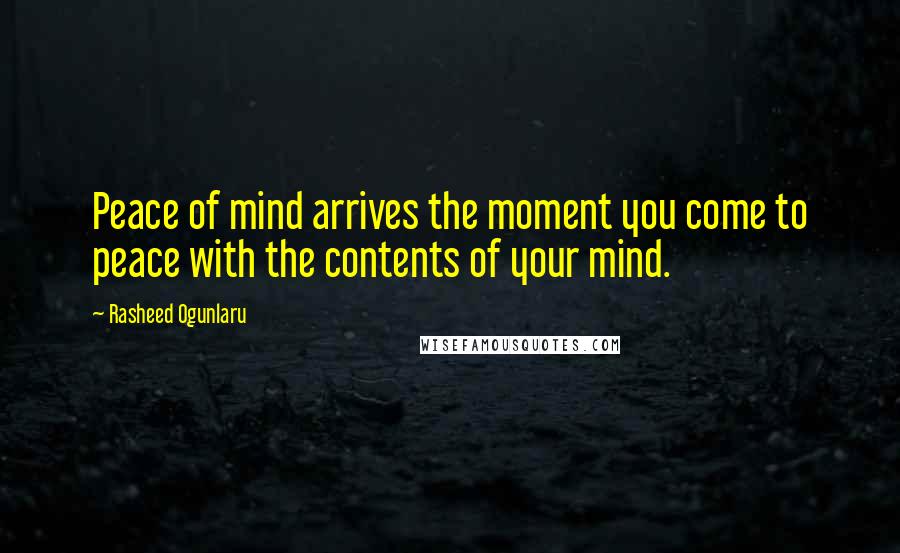 Rasheed Ogunlaru Quotes: Peace of mind arrives the moment you come to peace with the contents of your mind.