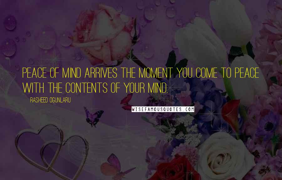 Rasheed Ogunlaru Quotes: Peace of mind arrives the moment you come to peace with the contents of your mind.