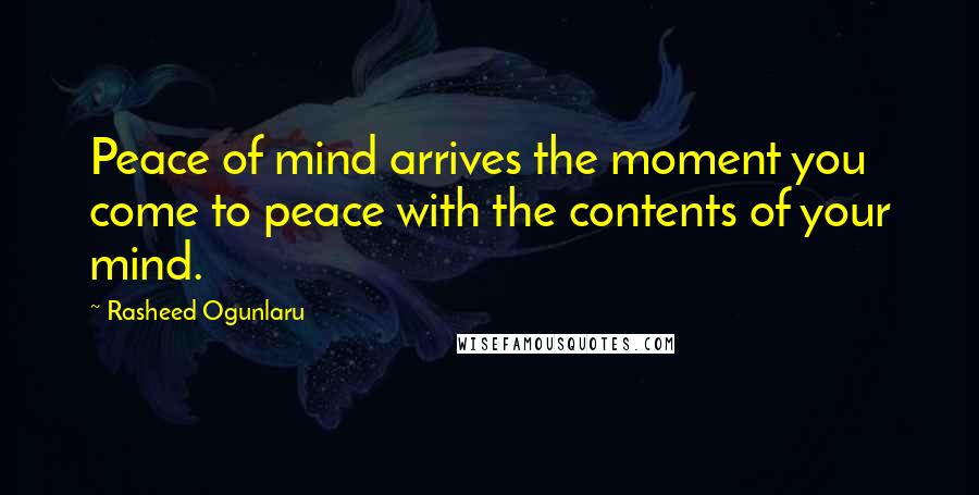 Rasheed Ogunlaru Quotes: Peace of mind arrives the moment you come to peace with the contents of your mind.