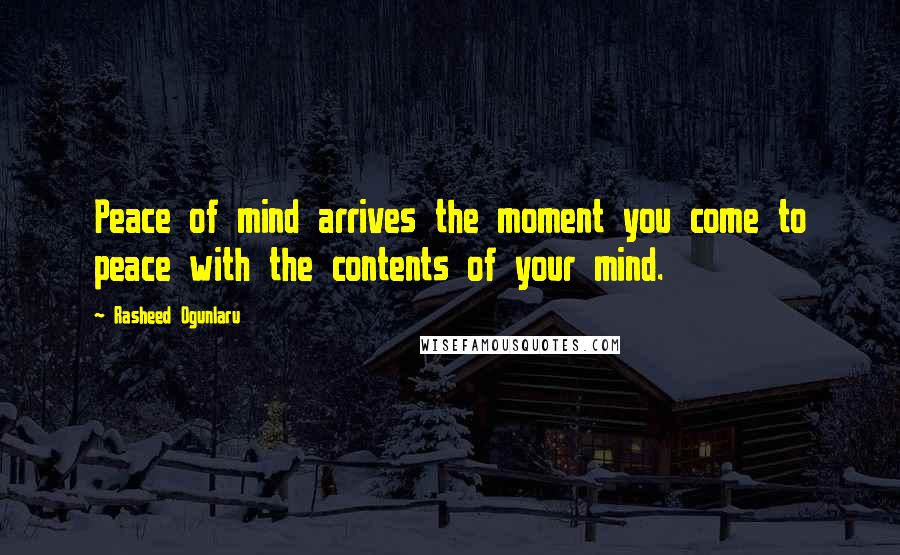 Rasheed Ogunlaru Quotes: Peace of mind arrives the moment you come to peace with the contents of your mind.