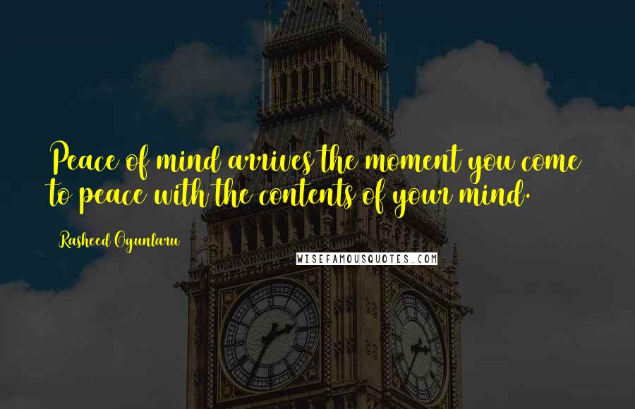 Rasheed Ogunlaru Quotes: Peace of mind arrives the moment you come to peace with the contents of your mind.