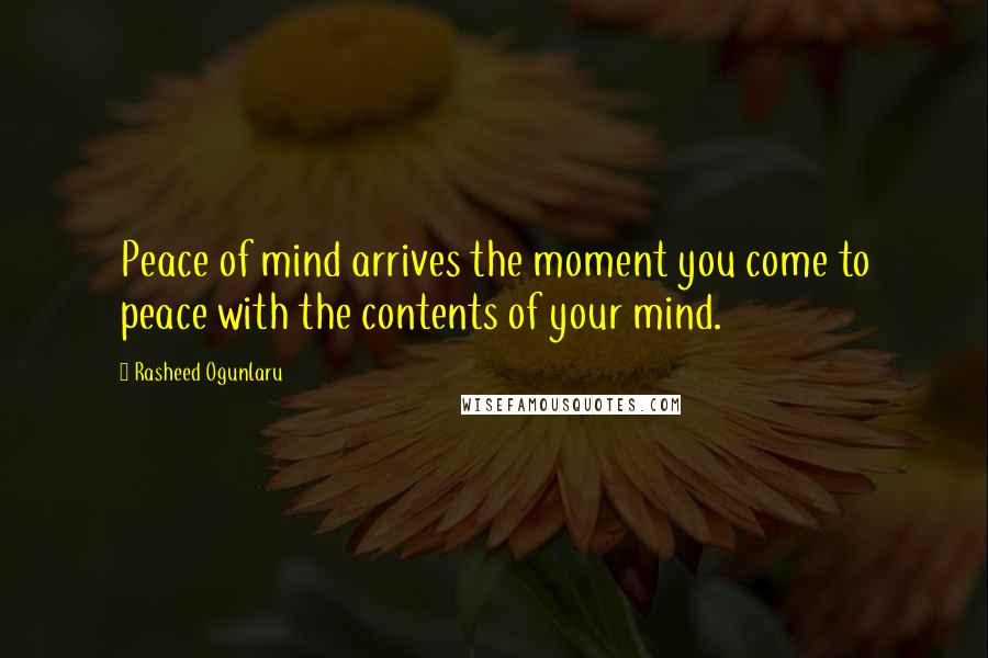 Rasheed Ogunlaru Quotes: Peace of mind arrives the moment you come to peace with the contents of your mind.