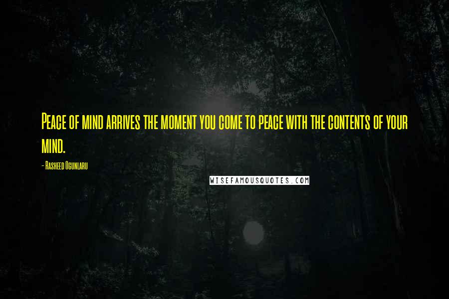 Rasheed Ogunlaru Quotes: Peace of mind arrives the moment you come to peace with the contents of your mind.