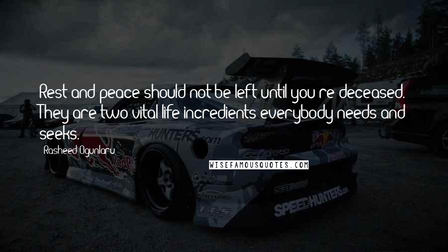 Rasheed Ogunlaru Quotes: Rest and peace should not be left until you're deceased. They are two vital life incredients everybody needs and seeks.