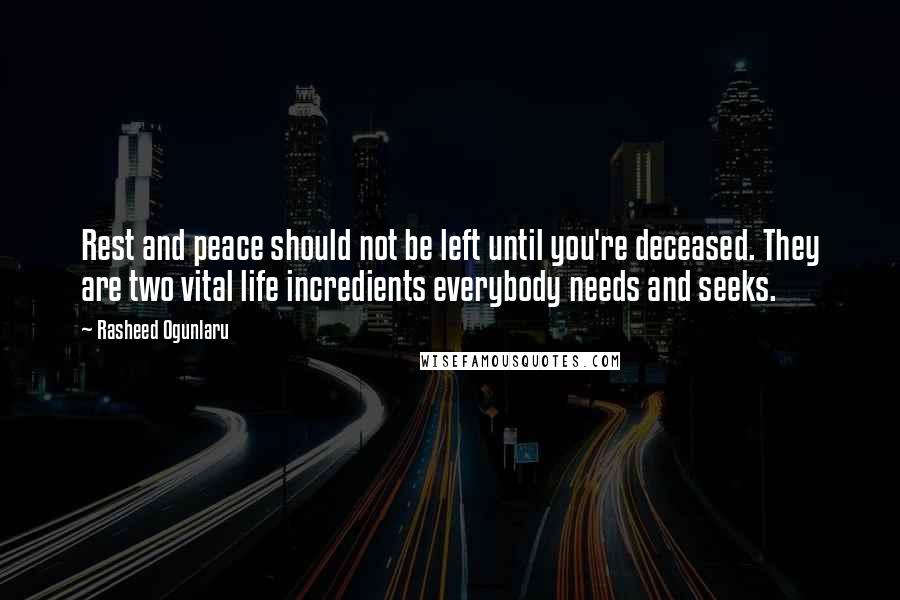 Rasheed Ogunlaru Quotes: Rest and peace should not be left until you're deceased. They are two vital life incredients everybody needs and seeks.