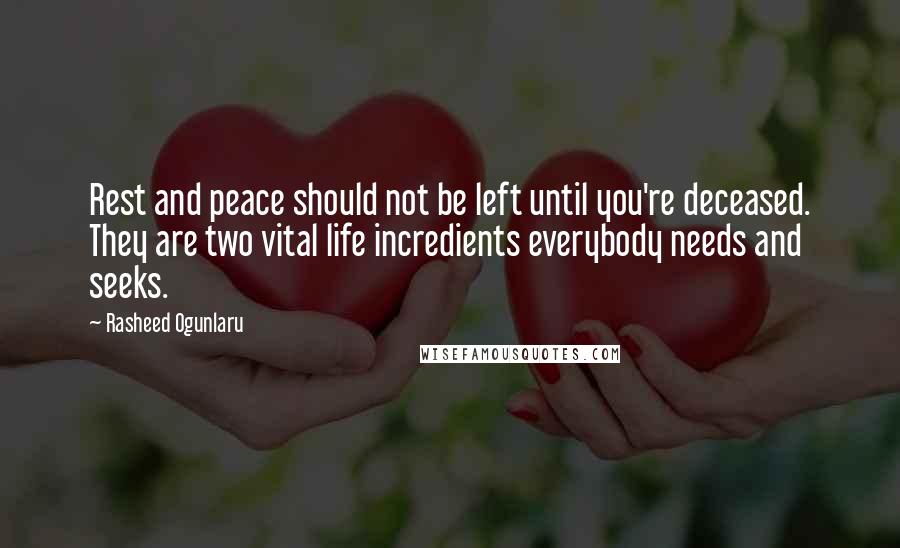 Rasheed Ogunlaru Quotes: Rest and peace should not be left until you're deceased. They are two vital life incredients everybody needs and seeks.