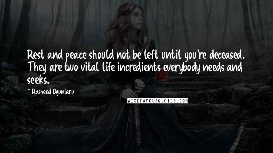 Rasheed Ogunlaru Quotes: Rest and peace should not be left until you're deceased. They are two vital life incredients everybody needs and seeks.