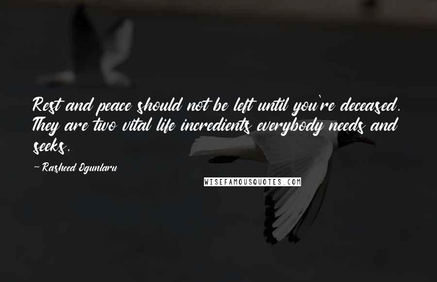 Rasheed Ogunlaru Quotes: Rest and peace should not be left until you're deceased. They are two vital life incredients everybody needs and seeks.