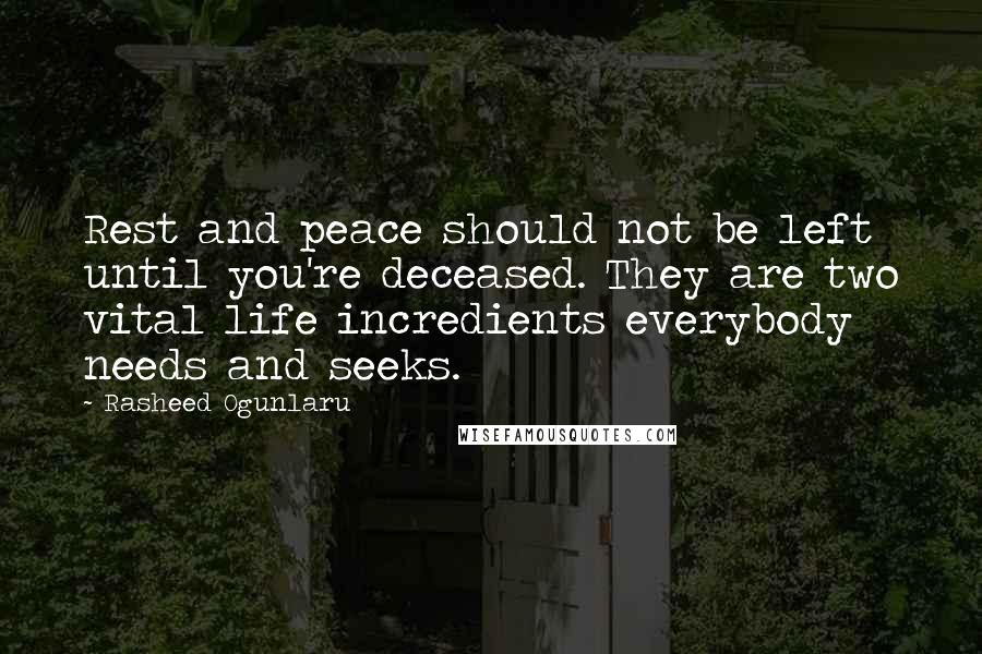 Rasheed Ogunlaru Quotes: Rest and peace should not be left until you're deceased. They are two vital life incredients everybody needs and seeks.