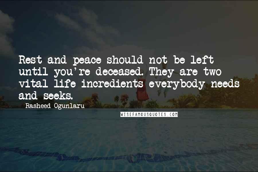 Rasheed Ogunlaru Quotes: Rest and peace should not be left until you're deceased. They are two vital life incredients everybody needs and seeks.