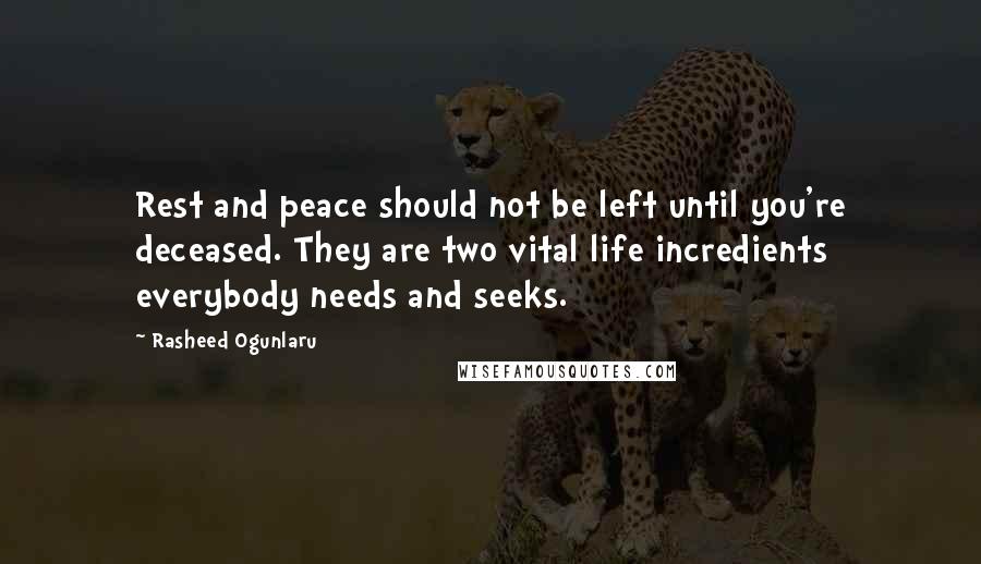 Rasheed Ogunlaru Quotes: Rest and peace should not be left until you're deceased. They are two vital life incredients everybody needs and seeks.