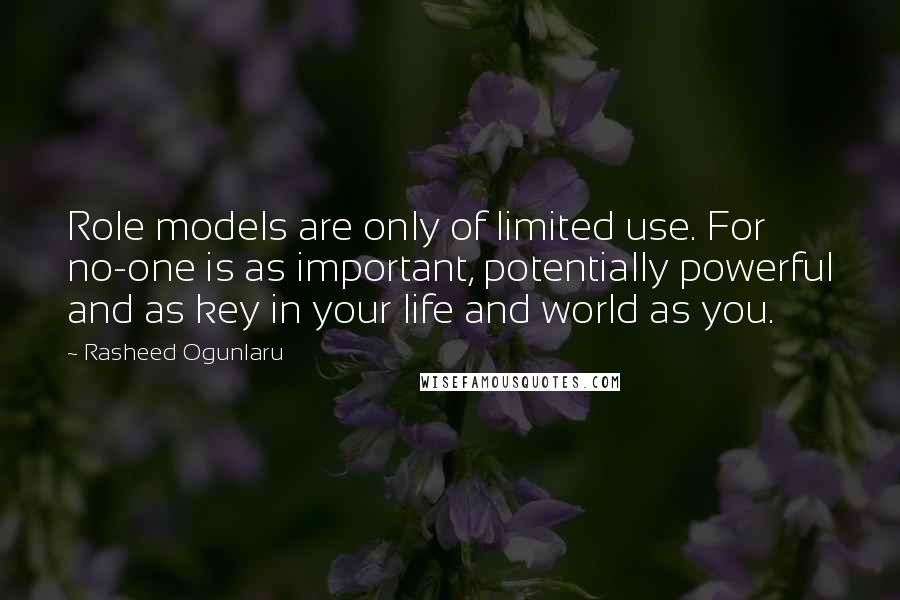Rasheed Ogunlaru Quotes: Role models are only of limited use. For no-one is as important, potentially powerful and as key in your life and world as you.