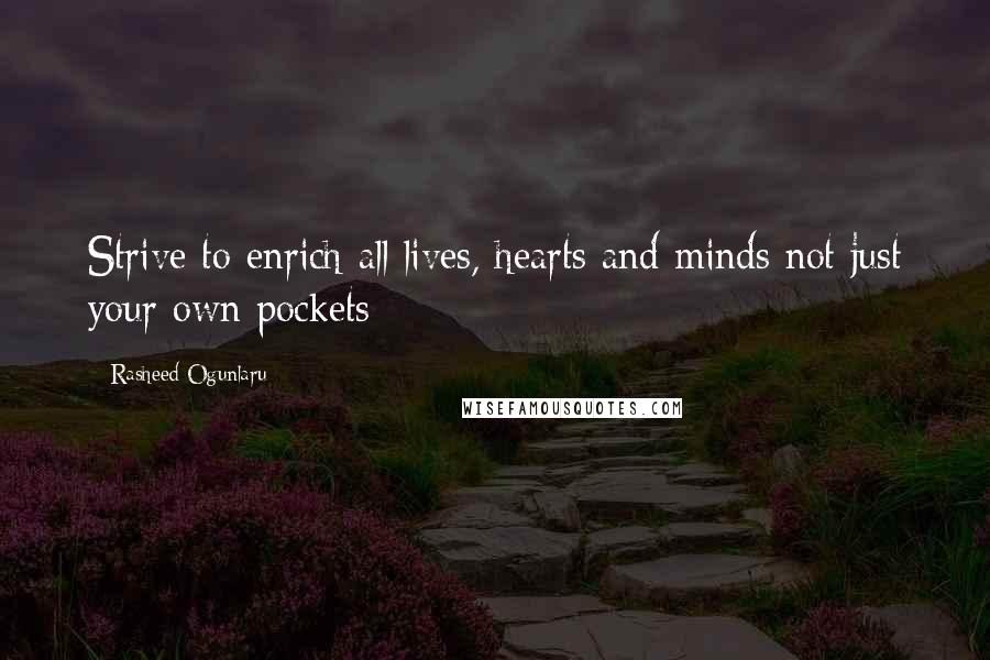 Rasheed Ogunlaru Quotes: Strive to enrich all lives, hearts and minds not just your own pockets