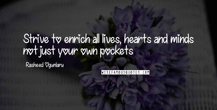 Rasheed Ogunlaru Quotes: Strive to enrich all lives, hearts and minds not just your own pockets