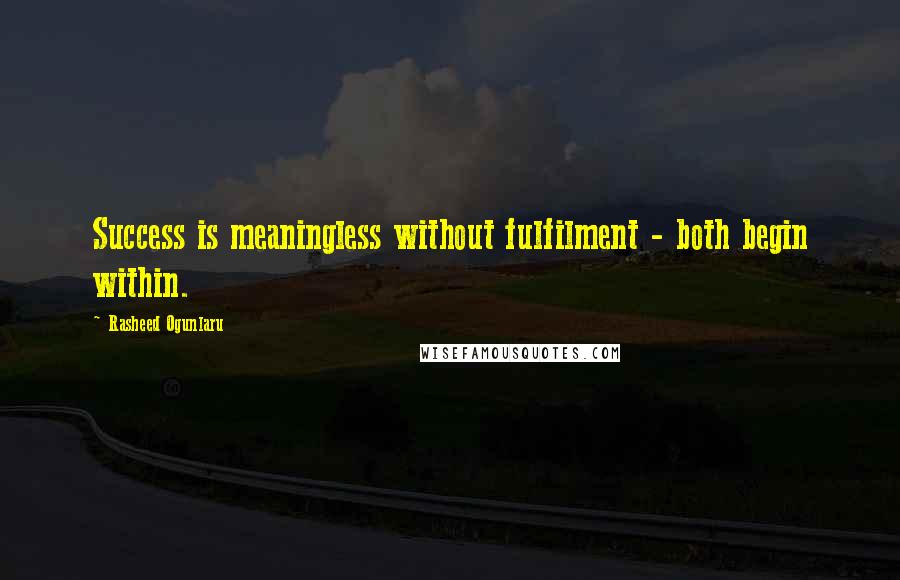 Rasheed Ogunlaru Quotes: Success is meaningless without fulfilment - both begin within.