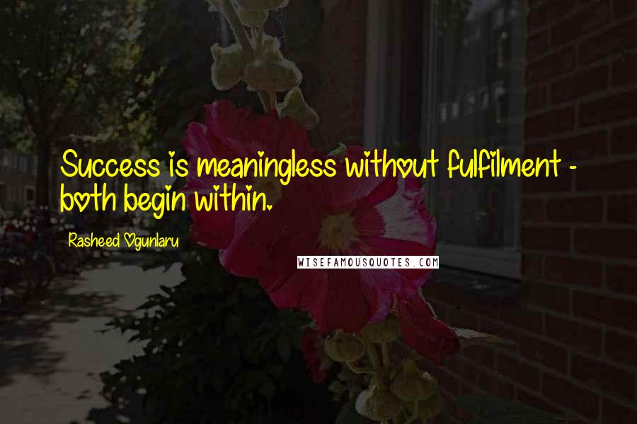 Rasheed Ogunlaru Quotes: Success is meaningless without fulfilment - both begin within.