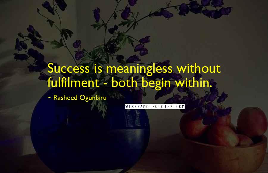 Rasheed Ogunlaru Quotes: Success is meaningless without fulfilment - both begin within.