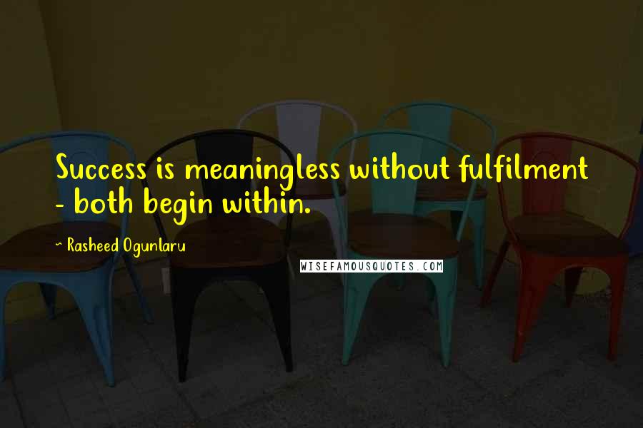 Rasheed Ogunlaru Quotes: Success is meaningless without fulfilment - both begin within.