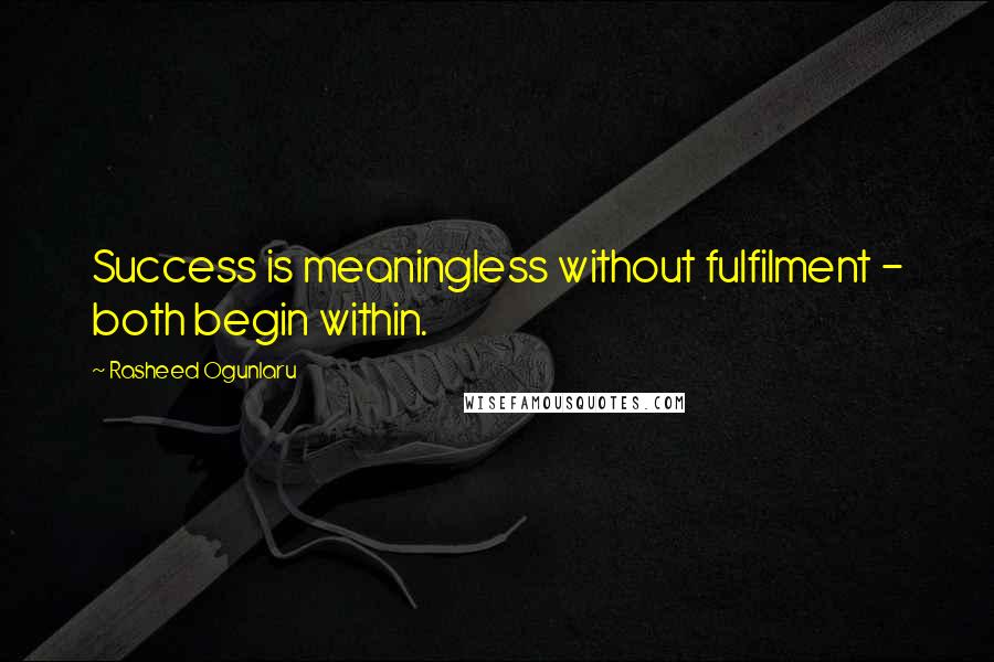 Rasheed Ogunlaru Quotes: Success is meaningless without fulfilment - both begin within.