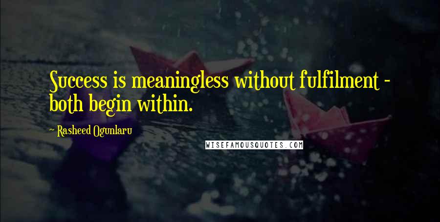 Rasheed Ogunlaru Quotes: Success is meaningless without fulfilment - both begin within.