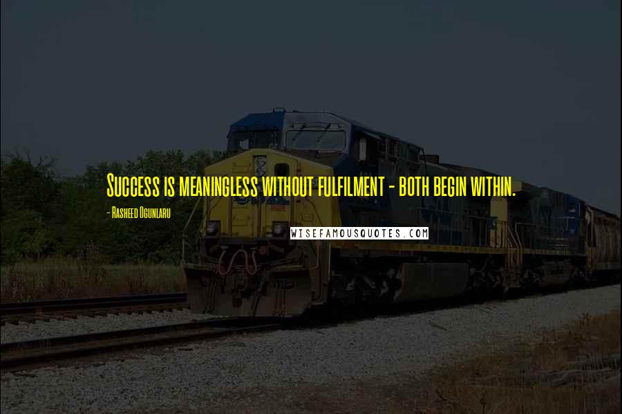 Rasheed Ogunlaru Quotes: Success is meaningless without fulfilment - both begin within.