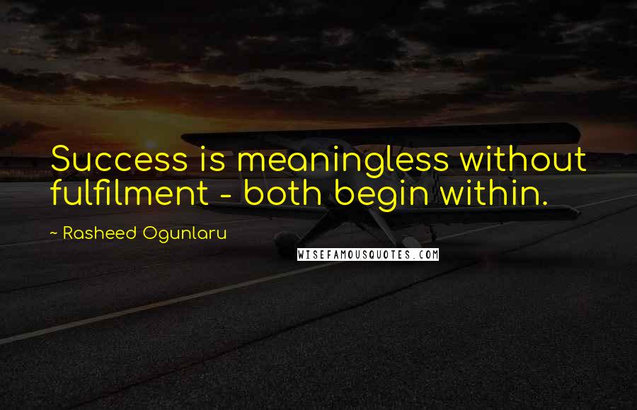 Rasheed Ogunlaru Quotes: Success is meaningless without fulfilment - both begin within.