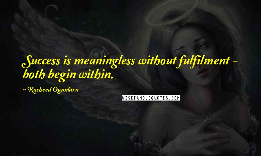 Rasheed Ogunlaru Quotes: Success is meaningless without fulfilment - both begin within.