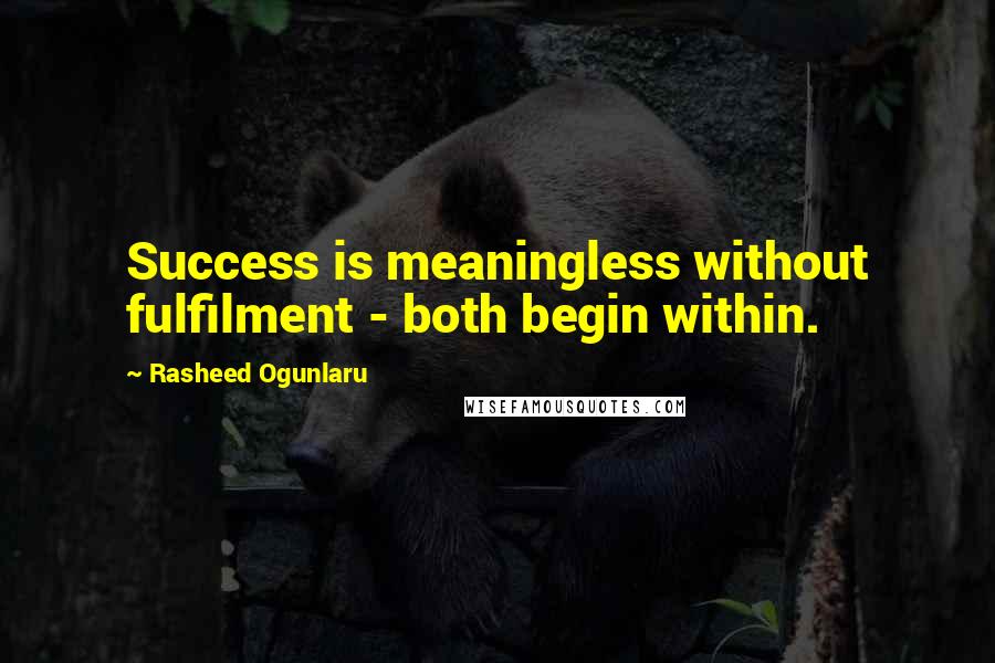 Rasheed Ogunlaru Quotes: Success is meaningless without fulfilment - both begin within.