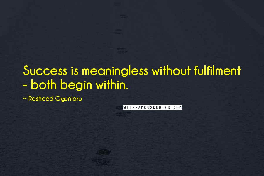 Rasheed Ogunlaru Quotes: Success is meaningless without fulfilment - both begin within.