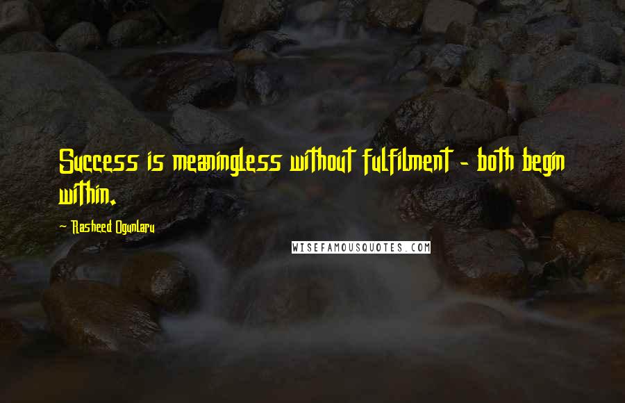 Rasheed Ogunlaru Quotes: Success is meaningless without fulfilment - both begin within.